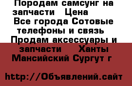  Породам самсунг на запчасти › Цена ­ 200 - Все города Сотовые телефоны и связь » Продам аксессуары и запчасти   . Ханты-Мансийский,Сургут г.